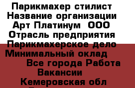 Парикмахер-стилист › Название организации ­ Арт Платинум, ООО › Отрасль предприятия ­ Парикмахерское дело › Минимальный оклад ­ 17 500 - Все города Работа » Вакансии   . Кемеровская обл.,Березовский г.